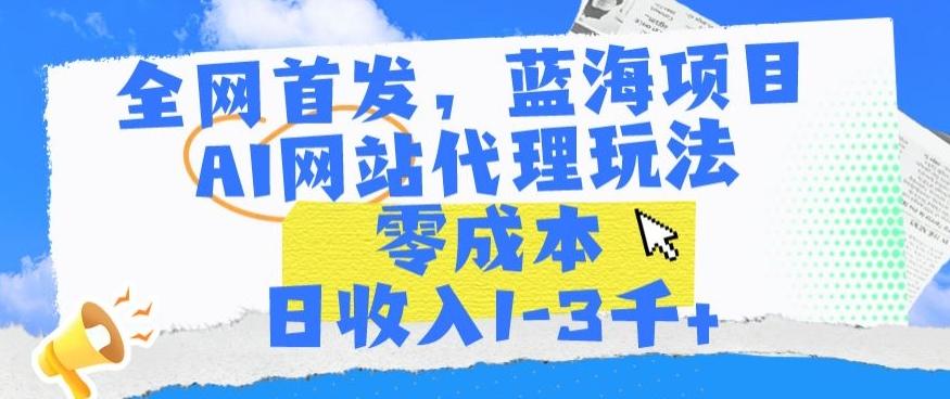 全网首发，蓝海项目，AI网站代理玩法，零成本日收入1-3千+【揭秘】-第1张图片-我要自学网