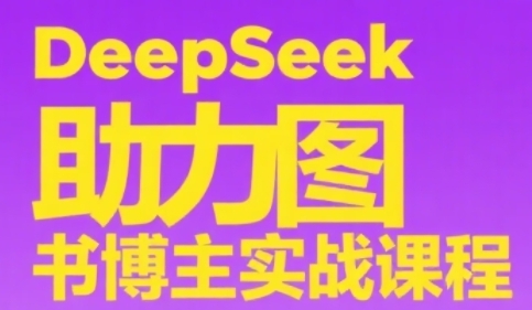 DeepSeek助力图书博主实战课，从0到1搭建账号、爆款选品逻辑、多维度内容制作技巧-第1张图片-我要自学网