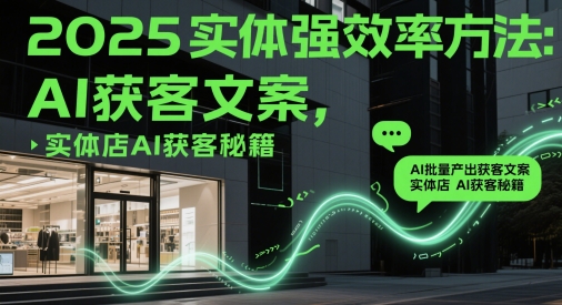 2025实体强效率方法：AI批量产出获客文案，实体店AI获客秘籍-第1张图片-我要自学网