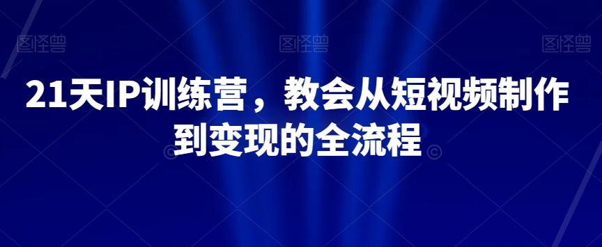 21天IP训练营，教会从短视频制作到变现的全流程-第1张图片-我要自学网