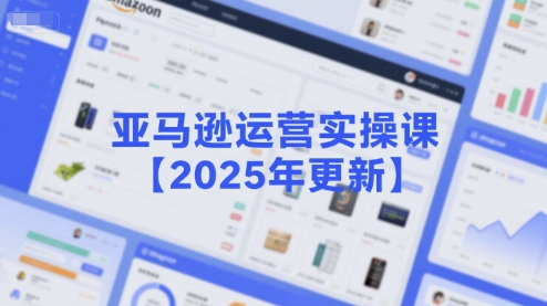 亚马逊运营实操课【2025年更新】主要内容包括亚马逊选品策略解析，选品重点方法、新品口诀必学等-第1张图片-我要自学网
