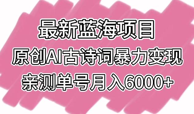 最新蓝海项目，原创AI古诗词暴力变现，亲测单号月入6000+【揭秘】-第1张图片-我要自学网