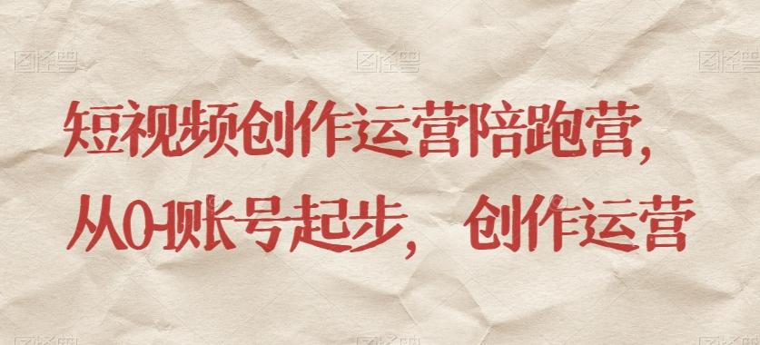 短视频创作运营陪跑营，​从0~1账号起步，创作运营-第1张图片-我要自学网