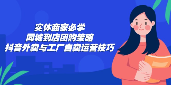 实体商家必学:同城到店团购策略:抖音外卖与工厂自卖运营技巧-第1张图片-我要自学网 实体商家必学:同城到店团购策略:抖音外卖与工厂自卖运营技巧-第1张图片-我要自学网