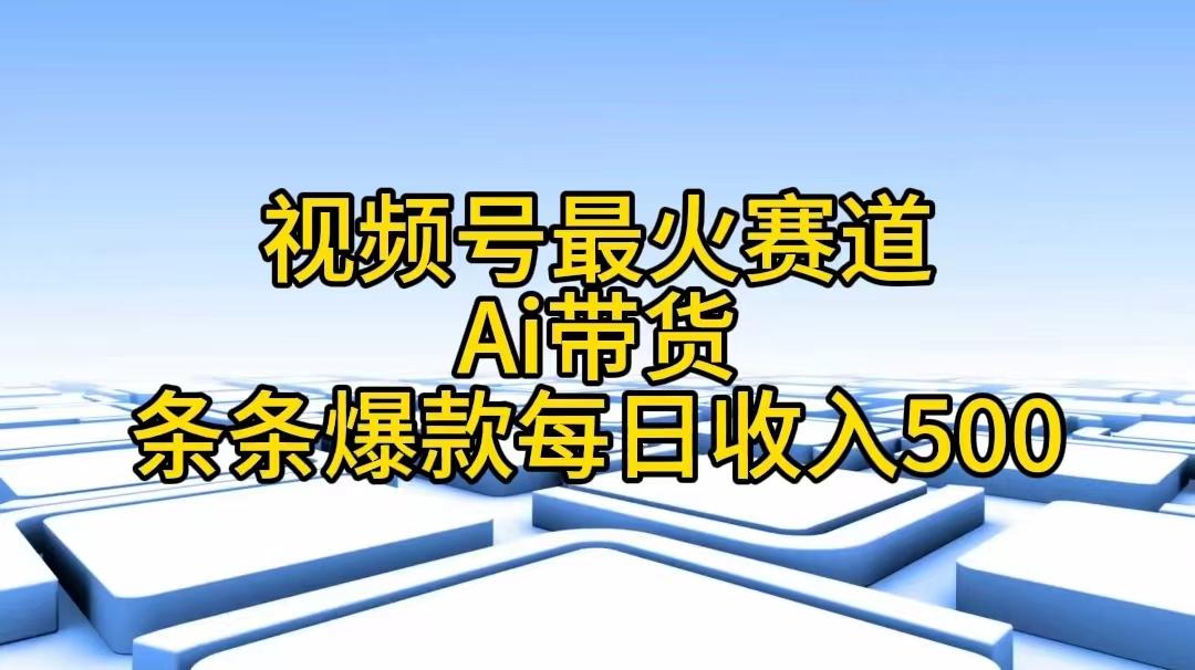 视频号最火赛道——Ai带货条条爆款每日收入500-第1张图片-我要自学网