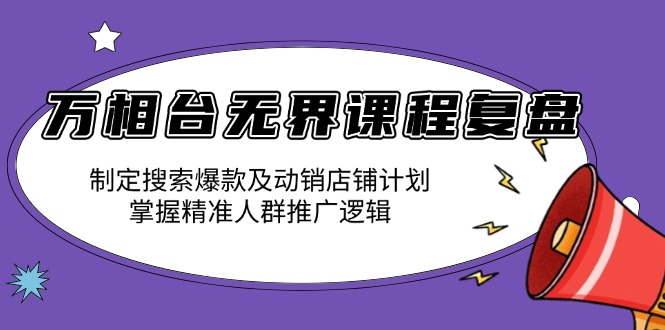 万相台无界课程复盘：制定搜索爆款及动销店铺计划，掌握精准人群推广逻辑-第1张图片-我要自学网