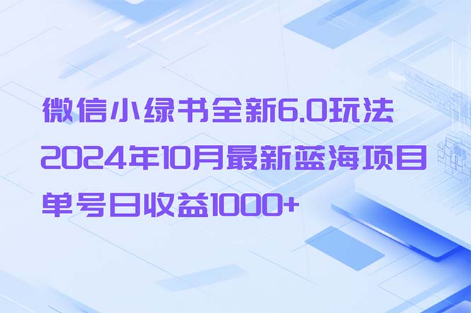 微信小绿书全新6.0玩法，2024年10月最新蓝海项目，单号日收益1000+-第1张图片-我要自学网