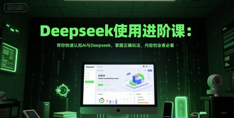 Deepseek使用进阶课：帮你快速认知Ai与Deepseek，掌握正确玩法，内容创业者必看-第1张图片-我要自学网