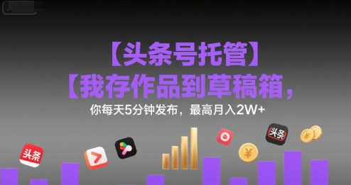 【头条号托管 】我存作品到草稿箱,你每天5分钟发布,最高月入2W+【揭秘】-第1张图片-我要自学网 【头条号托管 】我存作品到草稿箱,你每天5分钟发布,最高月入2W+【揭秘】-第1张图片-我要自学网