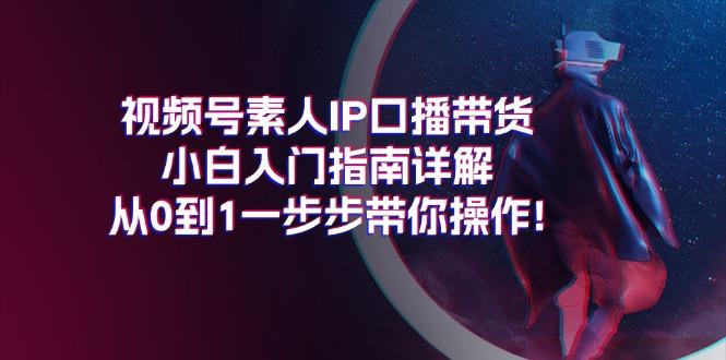 视频号素人IP口播带货小白入门指南详解，从0到1一步步带你操作!-第1张图片-我要自学网