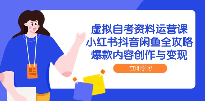 虚拟自考资料运营课，小红书抖音闲鱼全攻略，爆款内容创作与变现-第1张图片-我要自学网