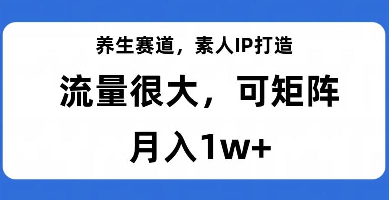 养生赛道，素人IP打造，流量很大，可矩阵，月入1w+【揭秘】-第1张图片-我要自学网