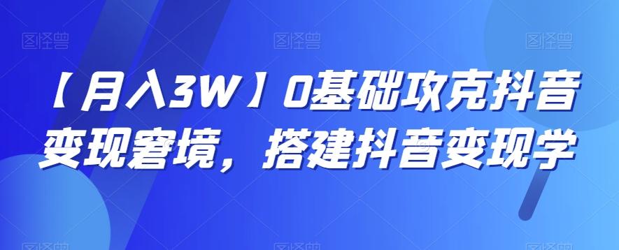 【月入3W】0基础攻克抖音变现窘境，搭建抖音变现学-第1张图片-我要自学网