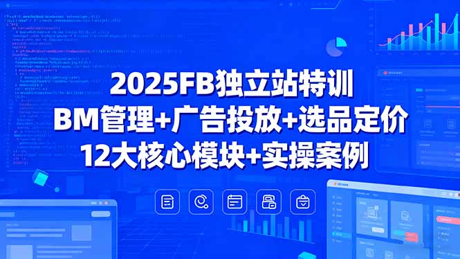 2025FB独立站特训，BM管理+广告投放+选品定价，12大核心模块+实操案例-第1张图片-我要自学网