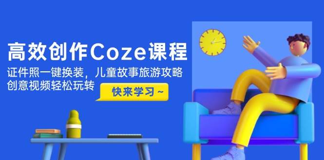 高效创作Coze课程，证件照一键换装，儿童故事旅游攻略，创意视频轻松玩转-第1张图片-我要自学网