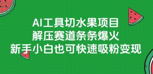 AI工具切水果项目，解压赛道条条爆火，新手小白也可快速吸粉变现-第1张图片-我要自学网