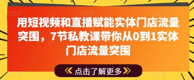 用短视频和直播赋能实体门店流量突围，7节私教课带你从0到1实体门店流量突围-第1张图片-我要自学网