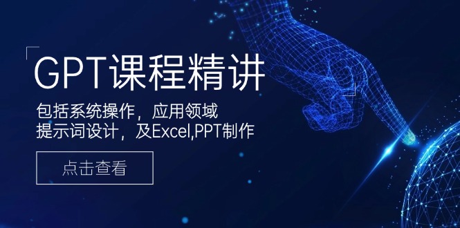 GPT课程精讲，包括系统操作，应用领域，提示词设计，及Excel,PPT制作-第1张图片-我要自学网
