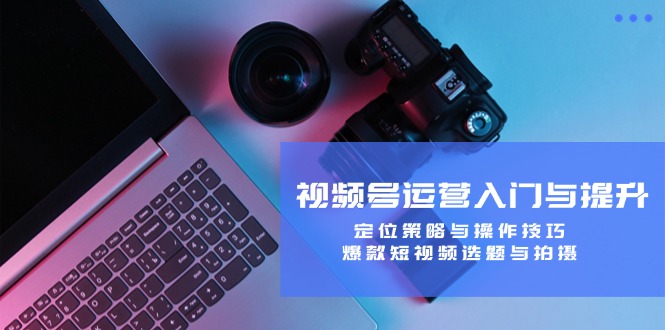 视频号运营入门与提升:定位策略与操作技巧,爆款短视频选题与拍摄-第1张图片-我要自学网 视频号运营入门与提升:定位策略与操作技巧,爆款短视频选题与拍摄-第1张图片-我要自学网