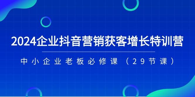 2024企业抖音-营销获客增长特训营,中小企业老板必修课(29节课-第1张图片-我要自学网 2024企业抖音-营销获客增长特训营,中小企业老板必修课(29节课-第1张图片-我要自学网