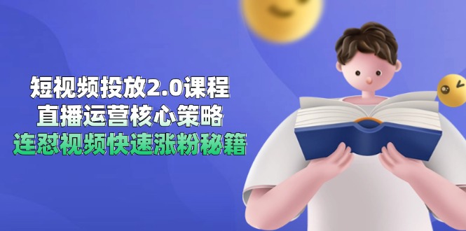 短视频投放2.0课程，直播运营核心策略，连怼视频快速涨粉秘籍-第1张图片-我要自学网