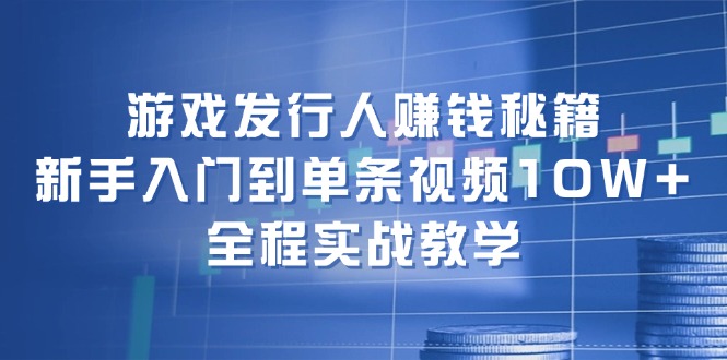 游戏发行人赚钱秘籍:新手入门到单条视频10W+,全程实战教学-第1张图片-我要自学网 游戏发行人赚钱秘籍:新手入门到单条视频10W+,全程实战教学-第1张图片-我要自学网