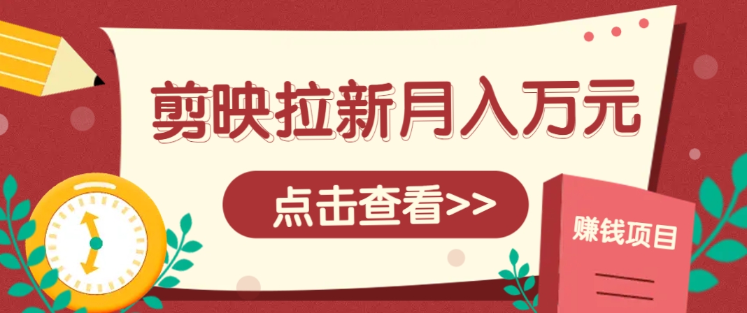 剪映拉新推广项目，5个粉丝就能操作，月入1w+超详细攻略！【附入口】-第1张图片-我要自学网