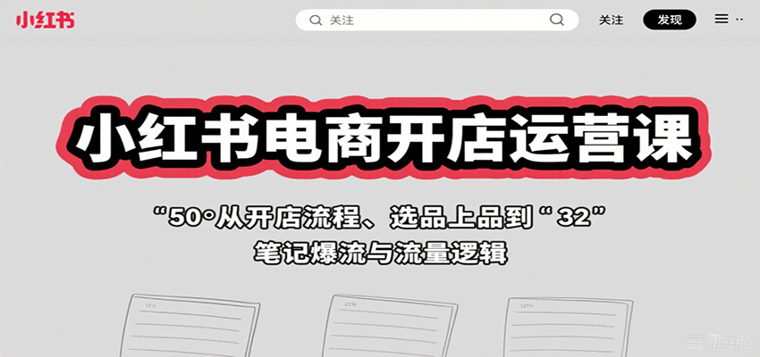 小红书电商开店运营课：从开店流程、选品上品到笔记爆流与流量逻辑-第1张图片-我要自学网