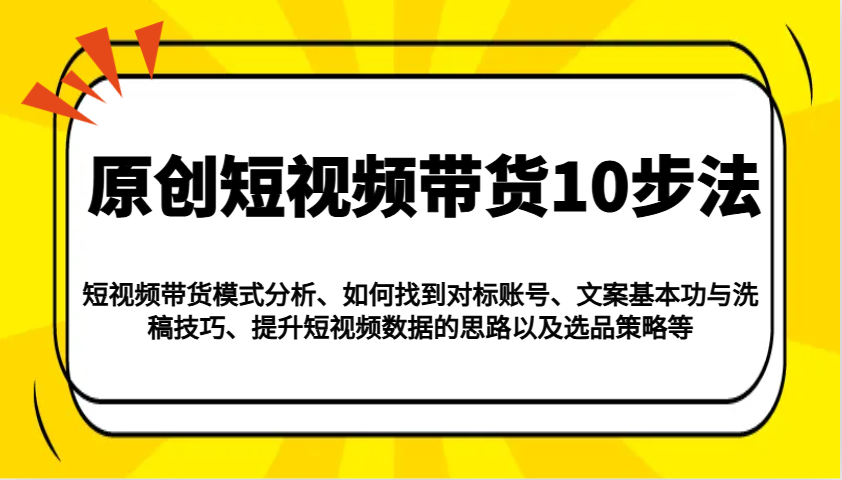 原创短视频带货10步法：模式分析/对标账号/文案与洗稿/提升数据/以及选品策略等-第1张图片-我要自学网