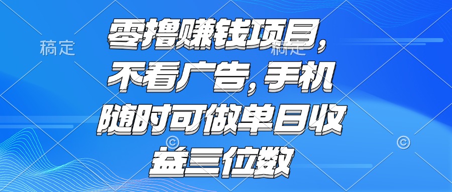 零撸赚钱项目 不看广告 手机随时可做 单日收益三位数-第1张图片-我要自学网