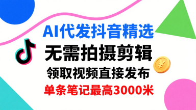 AI代发抖音精选,领取视频直接发布,单号每天领取3条,单条笔记最高3k,无需拍摄剪辑,懒人福利-第1张图片-我要自学网 AI代发抖音精选,领取视频直接发布,单号每天领取3条,单条笔记最高3k,无需拍摄剪辑,懒人福利-第1张图片-我要自学网