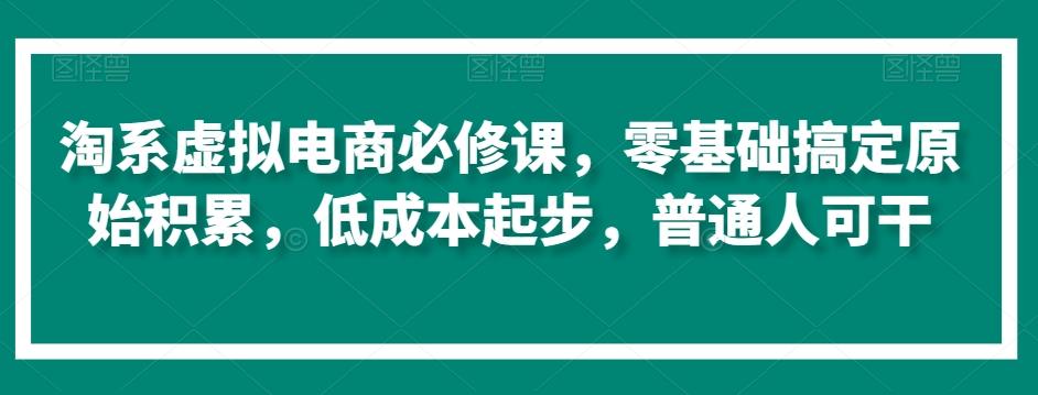淘系虚拟电商必修课,零基础搞定原始积累,低成本起步,普通人可干-第1张图片-我要自学网 淘系虚拟电商必修课,零基础搞定原始积累,低成本起步,普通人可干-第1张图片-我要自学网