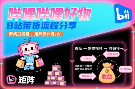 哔哩哔哩好物，B站带货流程分享，新风口项目，矩阵操作月1W-第1张图片-我要自学网