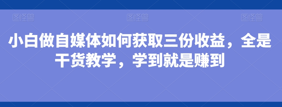 小白做自媒体如何获取三份收益,全是干货教学,学到就是赚到-第1张图片-我要自学网 小白做自媒体如何获取三份收益,全是干货教学,学到就是赚到-第1张图片-我要自学网