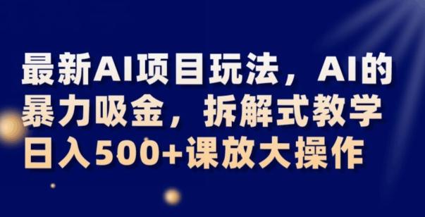 最新AI项目玩法，AI的暴力吸金，拆解式教学，日入500+可放大操作【揭秘】-第1张图片-我要自学网