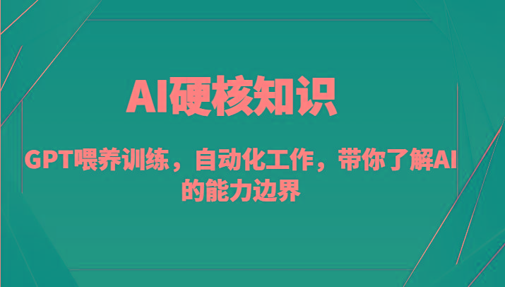 AI硬核知识-GPT喂养训练，自动化工作，带你了解AI的能力边界(10节课)-第1张图片-我要自学网