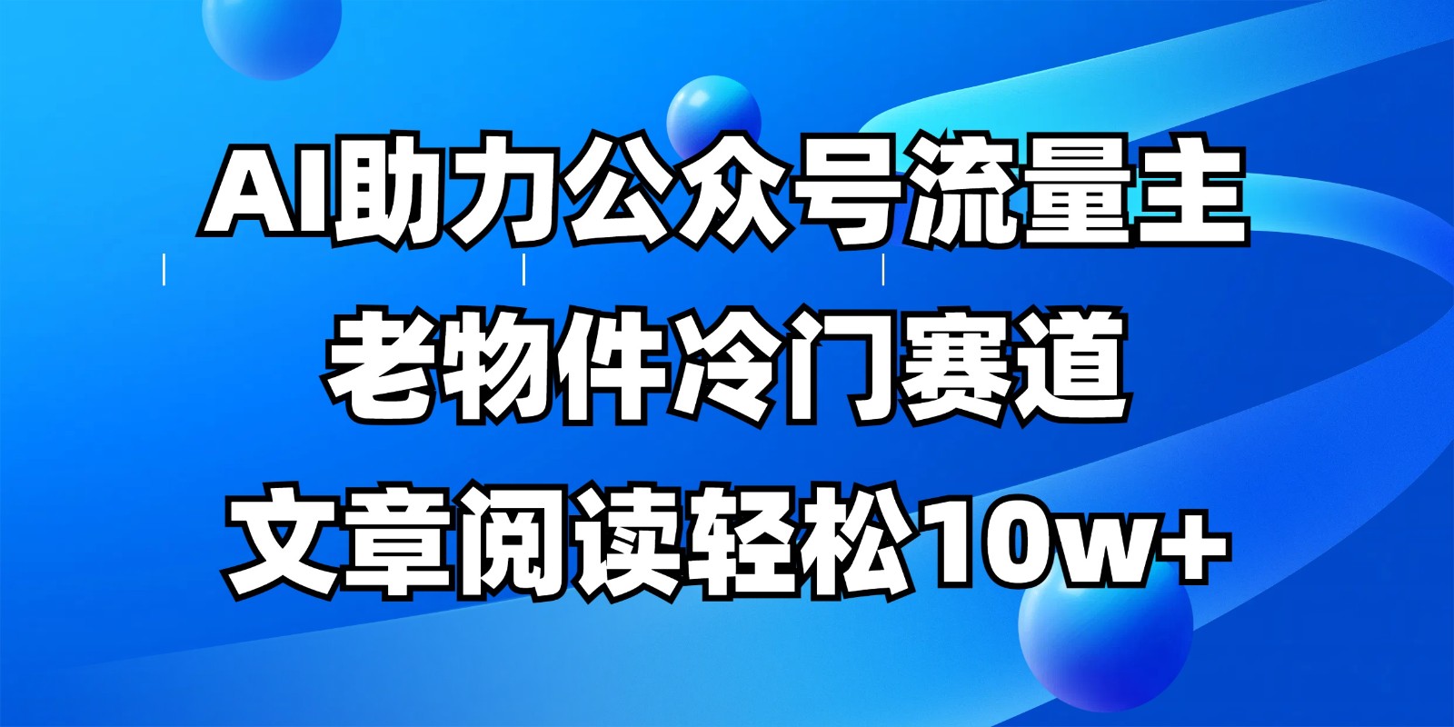 公众号流量主冷门赛道，AI助力，文章阅读轻松10w+，全流程详细教程-第1张图片-我要自学网