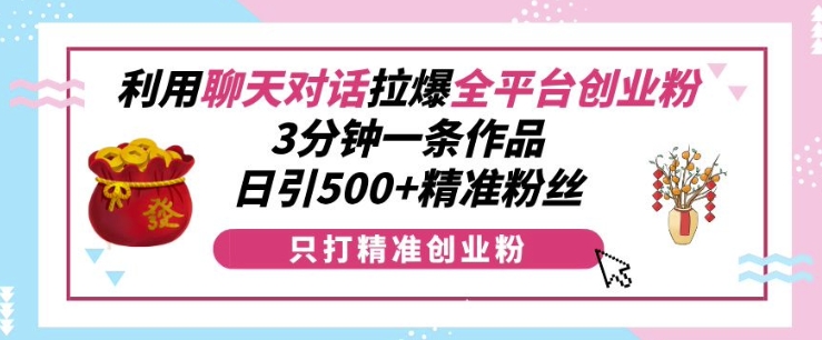 利用聊天对话拉爆全平台创业粉，3分钟一条作品，日引500+精准粉丝-第1张图片-我要自学网