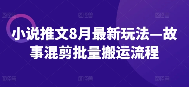 小说推文8月最新玩法—故事混剪批量搬运流程-第1张图片-我要自学网