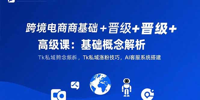 跨境电商基础+晋级+高级课:基础概念解析,Tk私域涨粉技巧,AI客服系统搭建-第1张图片-我要自学网 跨境电商基础+晋级+高级课:基础概念解析,Tk私域涨粉技巧,AI客服系统搭建-第1张图片-我要自学网