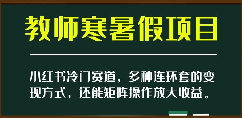 小红书冷门赛道，教师寒暑假项目，多种连环套的变现方式，还能矩阵操作放大收益【揭秘】-第1张图片-我要自学网