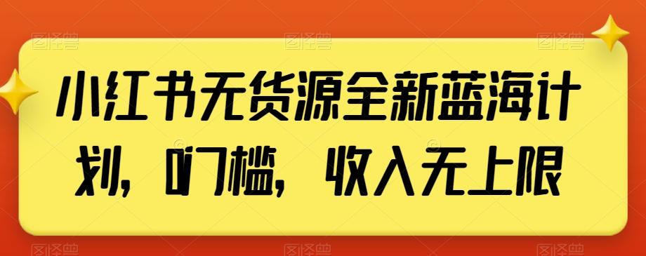 小红书无货源全新蓝海计划，0门槛，收入无上限【揭秘】-第1张图片-我要自学网