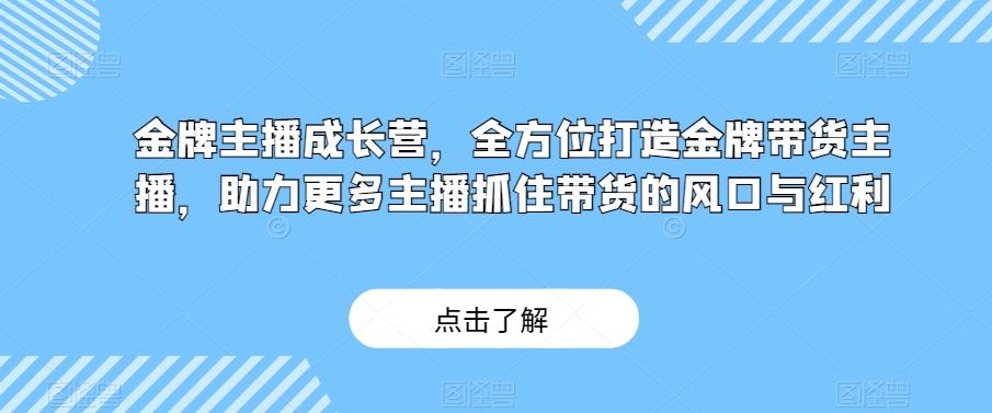 金牌主播成长营,全方位打造金牌带货主播,助力更多主播抓住带货的风口与红利-第1张图片-我要自学网 金牌主播成长营,全方位打造金牌带货主播,助力更多主播抓住带货的风口与红利-第1张图片-我要自学网