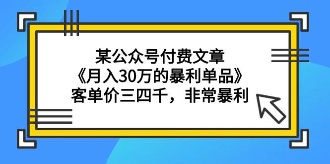 (9365期)某公众号付费文章《月入30万的暴利单品》客单价三四千，非常暴利-第1张图片-我要自学网