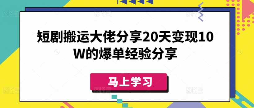 短剧搬运大佬分享20天变现10W的爆单经验分享-第1张图片-我要自学网