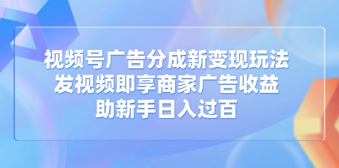 视频号广告分成新变现玩法:发视频即享商家广告收益,助新手日入过百-第1张图片-我要自学网 视频号广告分成新变现玩法:发视频即享商家广告收益,助新手日入过百-第1张图片-我要自学网