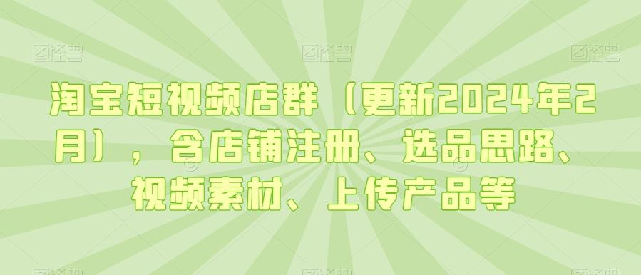 淘宝短视频店群(更新2024年2月),含店铺注册、选品思路、视频素材、上传产品等-第1张图片-我要自学网 淘宝短视频店群(更新2024年2月),含店铺注册、选品思路、视频素材、上传产品等-第1张图片-我要自学网