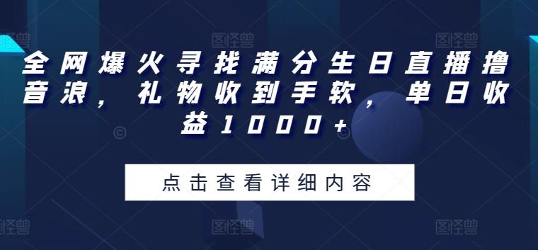 全网爆火寻找满分生日直播撸音浪，礼物收到手软，单日收益1000+【揭秘】-第1张图片-我要自学网