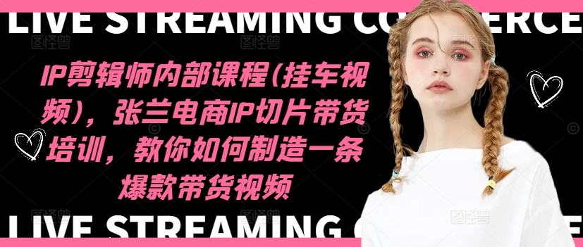 IP剪辑师内部课程(挂车视频)(更新09月)，张兰电商IP切片带货培训，教你如何制造一条爆款带货视频-第1张图片-我要自学网