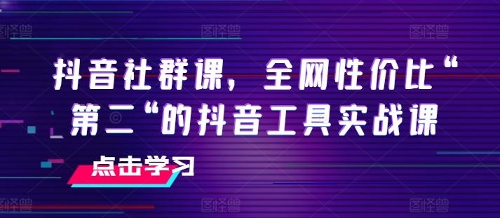抖音社群课，全网性价比“第二“的抖音工具实战课-第1张图片-我要自学网
